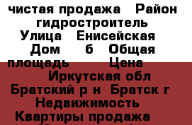 чистая продажа › Район ­ гидростроитель › Улица ­ Енисейская › Дом ­ 52б › Общая площадь ­ 36 › Цена ­ 850 000 - Иркутская обл., Братский р-н, Братск г. Недвижимость » Квартиры продажа   . Иркутская обл.